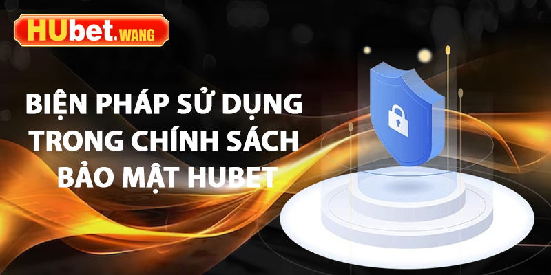 Chính Sách Bảo Mật – Cách Hubet Đảm Bảo Quyền Lợi Người Dùng 3 Biện pháp sử dụng trong chính sách bảo mật Hubet