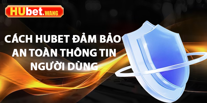 Chính Sách Bảo Mật – Cách Hubet Đảm Bảo Quyền Lợi Người Dùng 2 Cách hubet đảm bảo an toàn thông tin người dùng