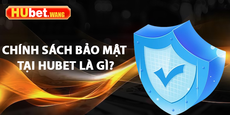Chính Sách Bảo Mật – Cách Hubet Đảm Bảo Quyền Lợi Người Dùng 1 Chính sách bảo mật tại Hubet là gì?