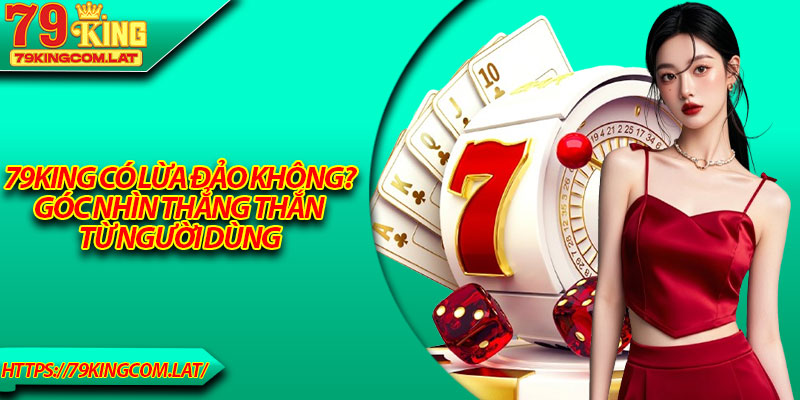 79King Có Lừa Đảo Không? Góc Nhìn Thẳng Thắn Từ Người Dùng