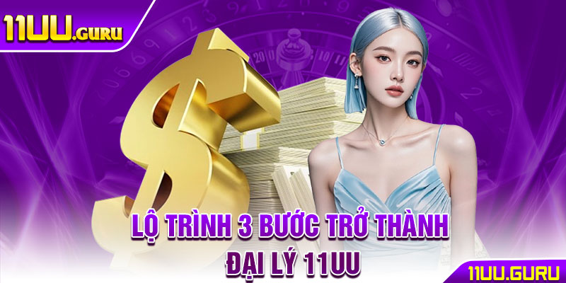 Lộ trình 3 bước trở thành đại lý 11UU